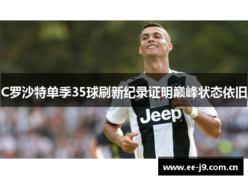 C罗沙特单季35球刷新纪录证明巅峰状态依旧