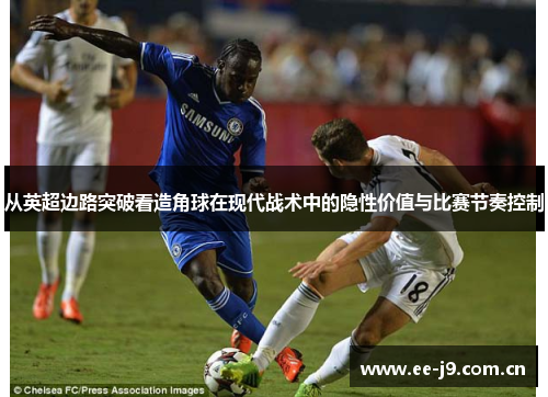 从英超边路突破看造角球在现代战术中的隐性价值与比赛节奏控制