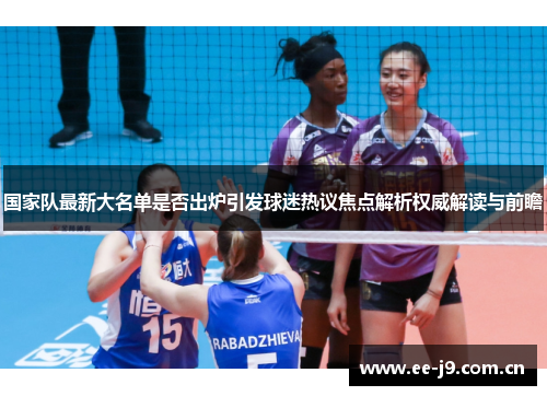 国家队最新大名单是否出炉引发球迷热议焦点解析权威解读与前瞻
